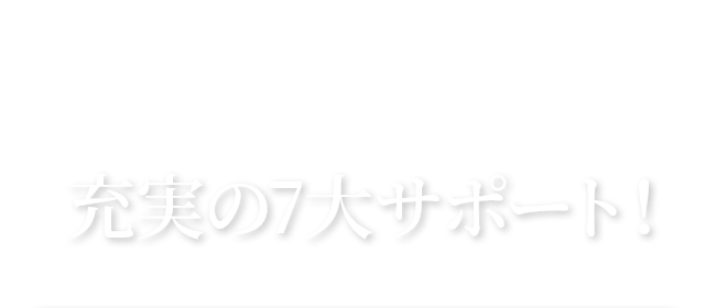 実績20年だからできる充実の7大サポート！
