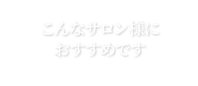 こんなサロン様におすすめです